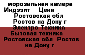 морозильная камера “Индэзит“ › Цена ­ 11 500 - Ростовская обл., Ростов-на-Дону г. Электро-Техника » Бытовая техника   . Ростовская обл.,Ростов-на-Дону г.